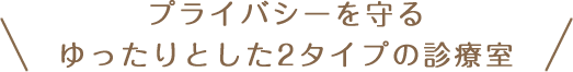 プライバシーを守るゆったりとした2タイプの診療室