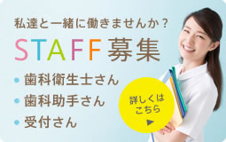 私達と一緒に働きませんか？スタッフ募集。歯科衛生士さん、歯科助手さん、受付さん。詳しくはこちら。