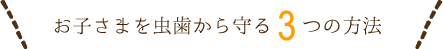 お子さまを虫歯から守る3つの方法