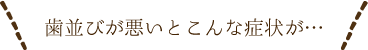 歯並びが悪いとこんな症状が…