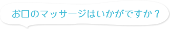 お口のマッサージはいかがですか？