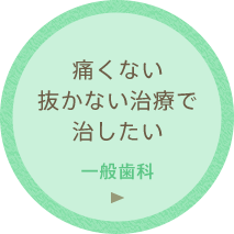 痛くない抜かない治療で治したい「一般歯科」