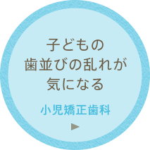 子どもの歯並びの乱れが気になる「小児矯正歯科」