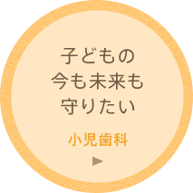 子どもの今も未来も守りたい「小児歯科」